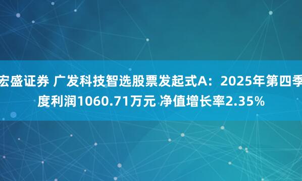 宏盛证券 广发科技智选股票发起式A：2025年第四季度利润1060.71万元 净值增长率2.35%