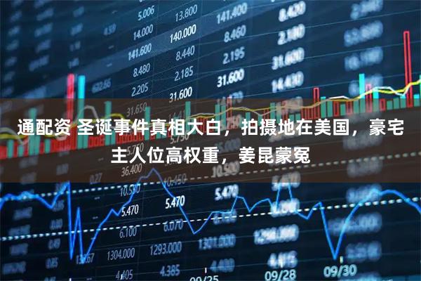 通配资 圣诞事件真相大白，拍摄地在美国，豪宅主人位高权重，姜昆蒙冤