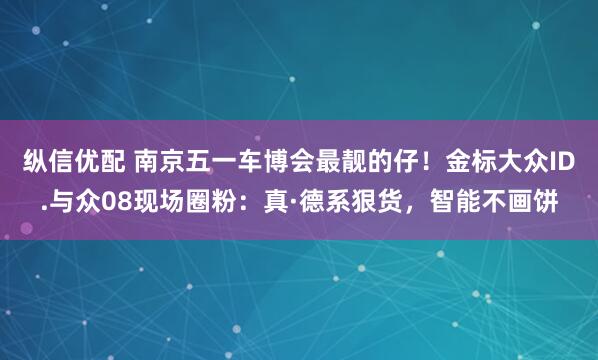 纵信优配 南京五一车博会最靓的仔！金标大众ID.与众08现场圈粉：真·德系狠货，智能不画饼